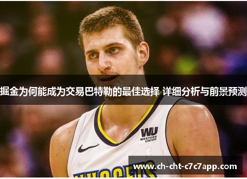 掘金为何能成为交易巴特勒的最佳选择 详细分析与前景预测 掘金为何能成为交易巴特勒的最佳选择 详细分析与前景预测