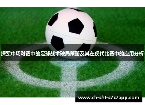 探索中场对话中的足球战术破局策略及其在现代比赛中的应用分析
