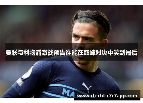 曼联与利物浦激战预告谁能在巅峰对决中笑到最后