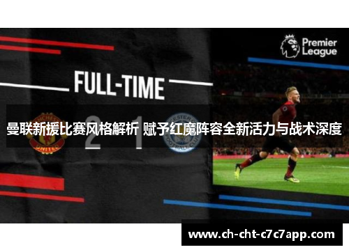 曼联新援比赛风格解析 赋予红魔阵容全新活力与战术深度