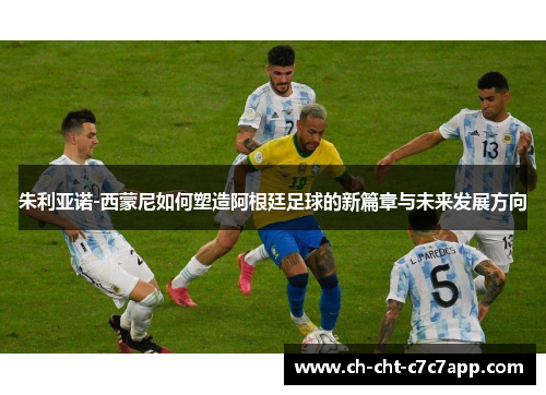 朱利亚诺-西蒙尼如何塑造阿根廷足球的新篇章与未来发展方向 朱利亚诺-西蒙尼如何塑造阿根廷足球的新篇章与未来发展方向
