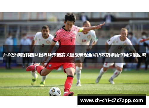 孙兴慜领衔韩国队世界杯预选赛关键战表现全解析攻防领袖作用深度回顾 孙兴慜领衔韩国队世界杯预选赛关键战表现全解析攻防领袖作用深度回顾