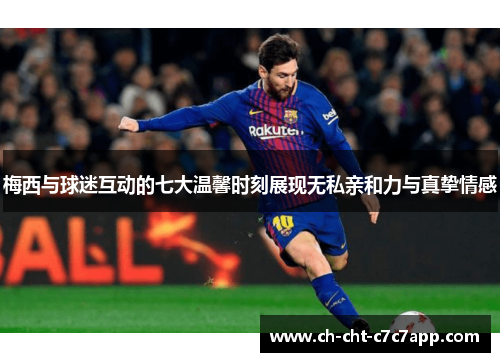 梅西与球迷互动的七大温馨时刻展现无私亲和力与真挚情感 梅西与球迷互动的七大温馨时刻展现无私亲和力与真挚情感