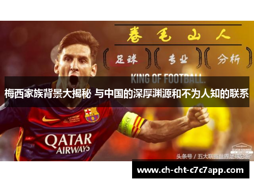 梅西家族背景大揭秘 与中国的深厚渊源和不为人知的联系