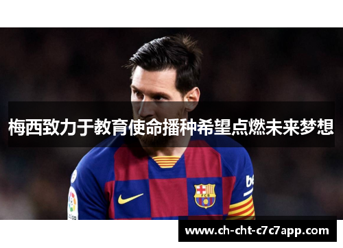 梅西致力于教育使命播种希望点燃未来梦想 梅西致力于教育使命播种希望点燃未来梦想