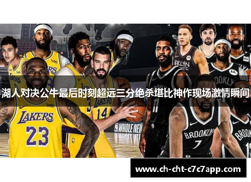 湖人对决公牛最后时刻超远三分绝杀堪比神作现场激情瞬间 湖人对决公牛最后时刻超远三分绝杀堪比神作现场激情瞬间