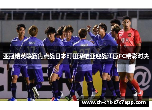 亚冠精英联赛焦点战日本町田泽维亚迎战江原FC精彩对决