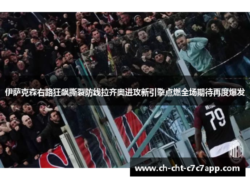 伊萨克森右路狂飙撕裂防线拉齐奥进攻新引擎点燃全场期待再度爆发