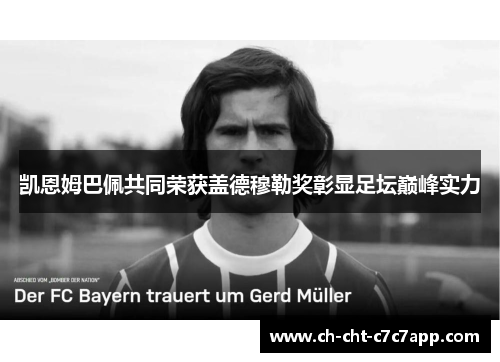 凯恩姆巴佩共同荣获盖德穆勒奖彰显足坛巅峰实力 凯恩姆巴佩共同荣获盖德穆勒奖彰显足坛巅峰实力