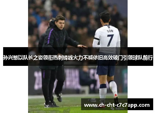 孙兴慜以队长之姿领衔热刺锋线火力不减依旧高效破门引领球队前行 孙兴慜以队长之姿领衔热刺锋线火力不减依旧高效破门引领球队前行