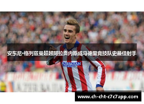 安东尼·格列兹曼超越阿拉贡内斯成马德里竞技队史最佳射手 安东尼·格列兹曼超越阿拉贡内斯成马德里竞技队史最佳射手