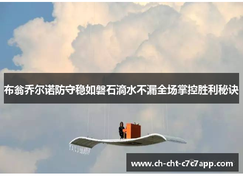 布翁乔尔诺防守稳如磐石滴水不漏全场掌控胜利秘诀 布翁乔尔诺防守稳如磐石滴水不漏全场掌控胜利秘诀