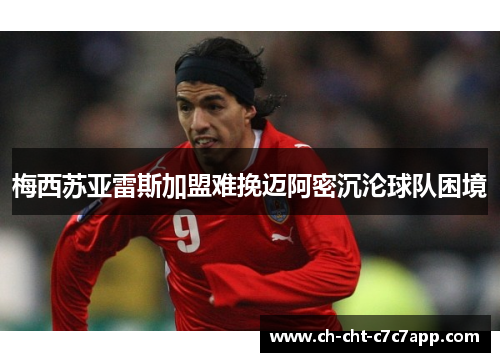 梅西苏亚雷斯加盟难挽迈阿密沉沦球队困境 梅西苏亚雷斯加盟难挽迈阿密沉沦球队困境
