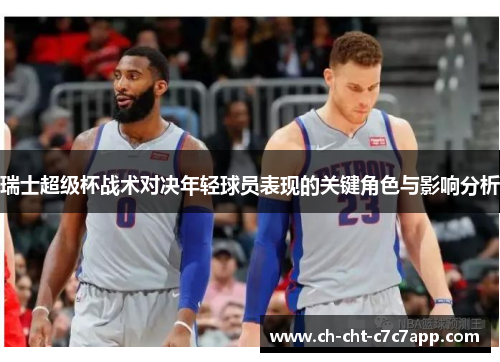 瑞士超级杯战术对决年轻球员表现的关键角色与影响分析