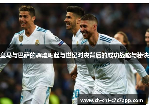 皇马与巴萨的辉煌崛起与世纪对决背后的成功战略与秘诀