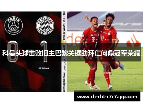 科曼头球击败旧主巴黎关键助拜仁问鼎冠军荣耀