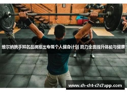 维尔纳携手知名品牌推出专属个人健身计划 助力全面提升体能与健康