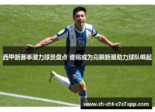 西甲新赛季潜力球员盘点 谁将成为亮眼新星助力球队崛起