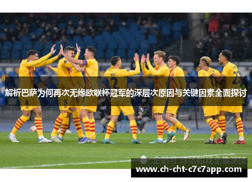 解析巴萨为何再次无缘欧联杯冠军的深层次原因与关键因素全面探讨