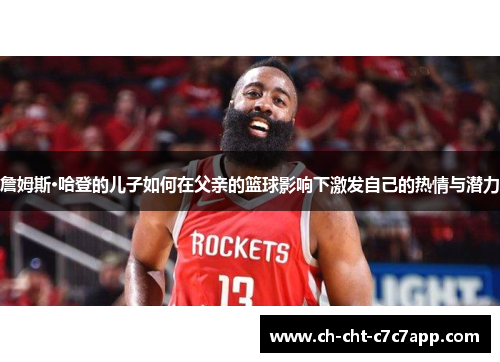 詹姆斯·哈登的儿子如何在父亲的篮球影响下激发自己的热情与潜力