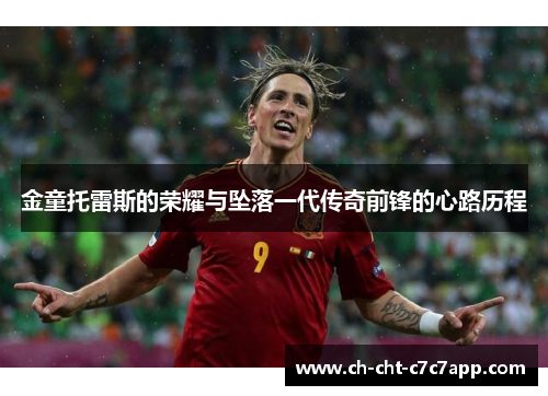 金童托雷斯的荣耀与坠落一代传奇前锋的心路历程