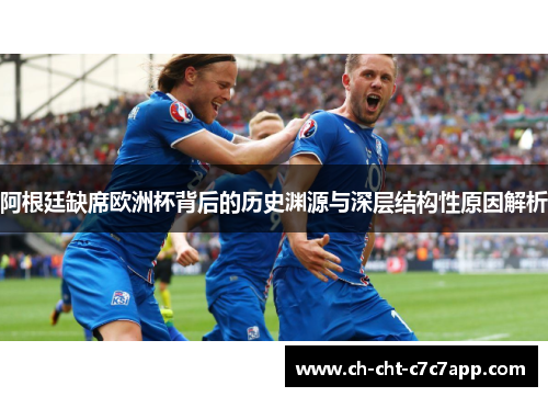 阿根廷缺席欧洲杯背后的历史渊源与深层结构性原因解析